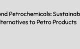 Beyond Petrochemicals_ Sustainable Alternatives to Petro Products